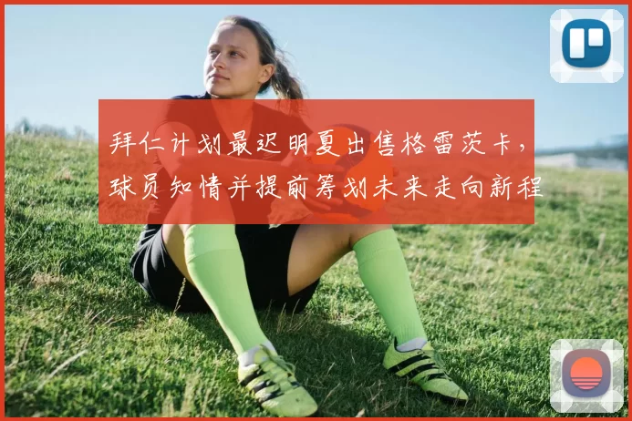 拜仁计划最迟明夏出售格雷茨卡，球员知情并提前筹划未来走向新程